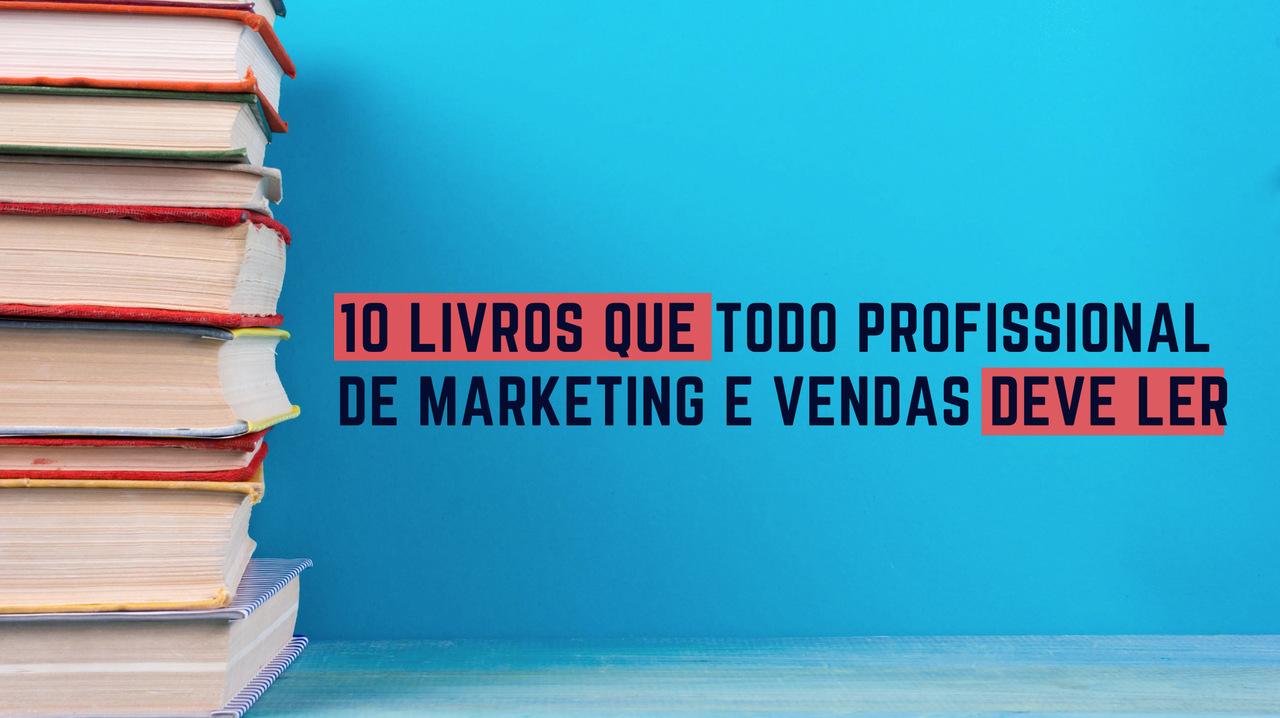 10 livros que todo profissional de Marketing Digital e Vendas deve ler